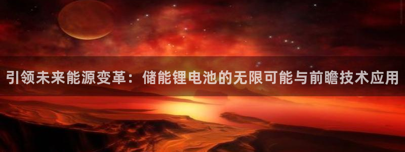 k豆钱包怎么玩的：引领未来能源变革：储能锂电池的无限可能与前瞻技术应用