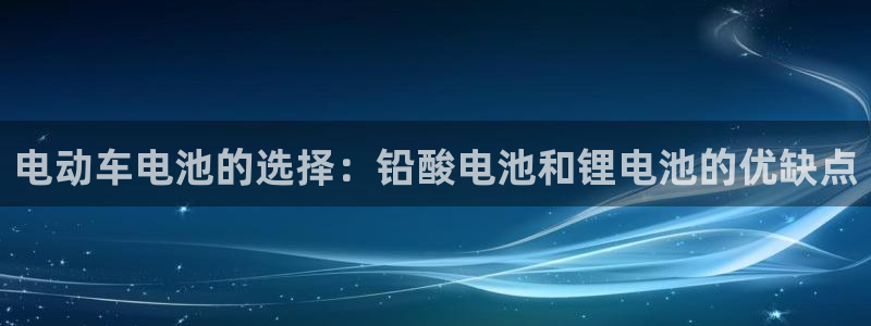 k豆钱包可靠吗：电动车电池的选择：铅酸电池和锂电池的优缺点